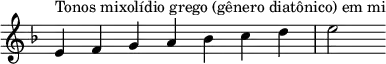 { \key e \locrian \override Score.TimeSignature #'stencil = ##f \relative c' { \clef treble \time 7/4 e4^\markup { Tonos mixolídio grego (gênero diatônico) em mi } f g a bes c d e2 } }