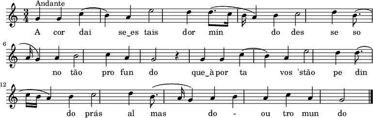 \relative c' { \time 3/4 \key c \major
g'4^"Andante" g4 c4( b4) a4 e'2 d4 d8.( c16 b16 a4) b4 c2 d4 b8.( a16 g4) a4 b2 c4 a4 g2 r4 g4 g4 c4( b4) a4 e'2 d4 d8.( c16 b16 a4) b4 c2 d4 b8.( a16 g4) a4 b4 a4 c4 a4 g2 \bar "|." }
\addlyrics { A cor dai se‿es tais dor min do des se so no tão pro fun do que‿à por ta vos 'stão pe din do prás al mas do - ou tro mun do}