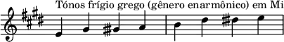  { \key e \major \override Score.TimeSignature #'stencil = ##f \relative c' { \clef treble \time 4/4 e4^\markup { Tónos frígio grego (gênero enarmônico) em Mi } gis gisih a b dis disih e } } 