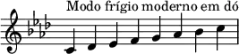  {
\key c \phrygian
\override Score.TimeSignature #'stencil = ##f
\relative c' {
\clef treble \time 8/4
c4^\markup { Modo frígio moderno em dó } des es f g aes bes c
} }

